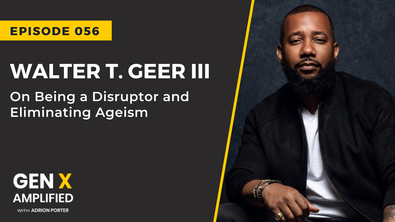 Ep. 056: Walter T. Geer III on Being a Disruptor and Eliminating Ageism