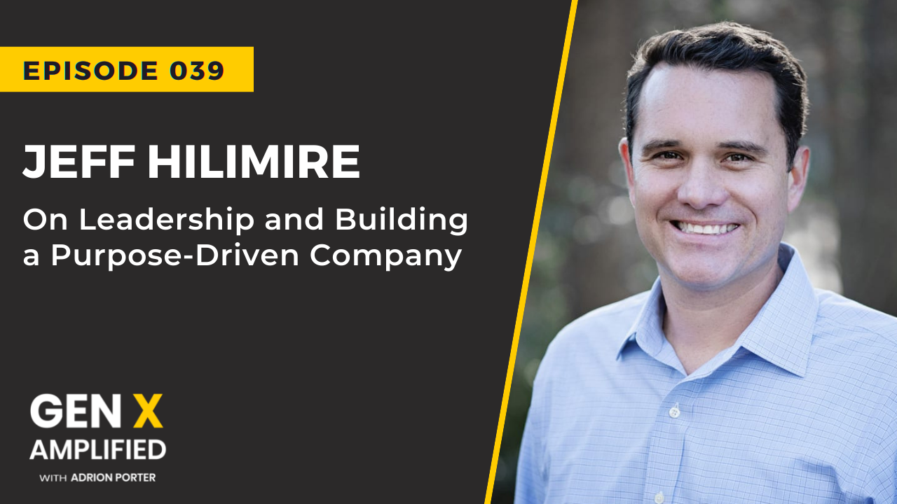 Ep. 039: Jeff Hilimire on Leadership and Building a Purpose-Driven Company