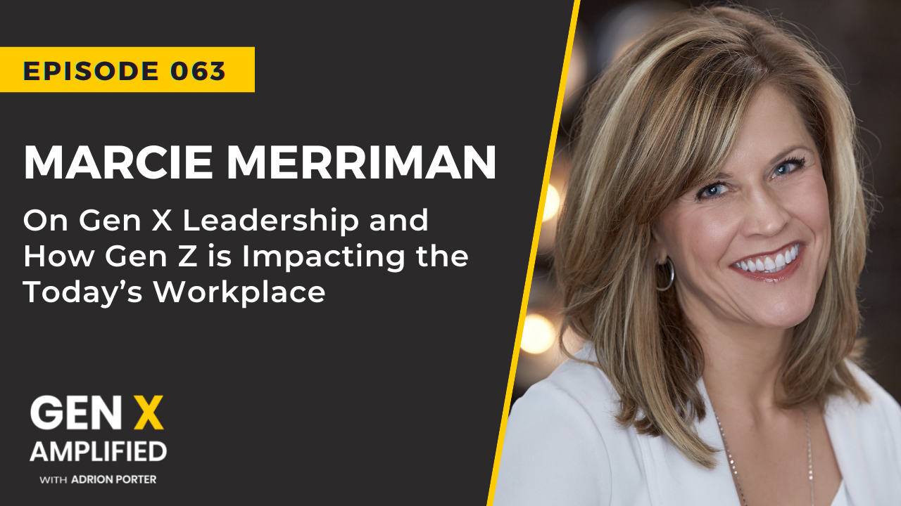 Ep. 063: Marcie Merriman On Gen X Leadership and How Gen Z is Impacting the Today’s Workplace