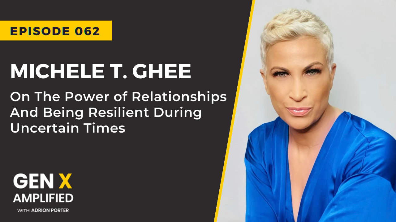 Ep. 062: Michele T. Ghee On The Power of Relationships And Being Resilient During Uncertain Times